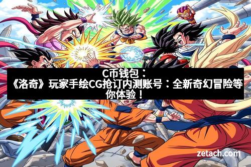 C币钱包：《洛奇》玩家手绘CG抢订内测账号：全新奇幻冒险等你体验！