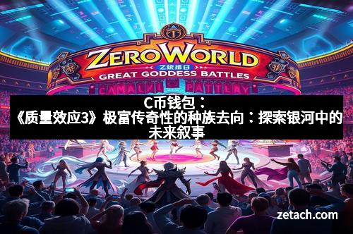 C币钱包：《质量效应3》极富传奇性的种族去向：探索银河中的未来叙事